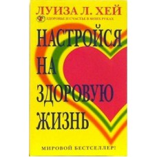 Настройся на здоровую жизнь. Луиза Хей
